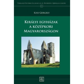 KIRÁLYI EGYHÁZAK A KÖZÉPKORI MAGYARORSZÁGON (2013)