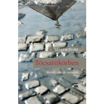 TÓCSATÜKÖRBEN - MESÉK, TÁRCÁK, NOVELLÁK (2013)