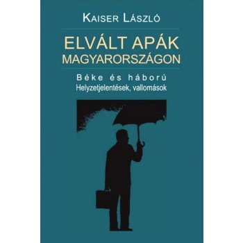 ELVÁLT APÁK MAGYARORSZÁGON - BÉKE ÉS HÁBORÚ - HELYZETJELENTÉSEK, VALLOMÁSOK (2013)