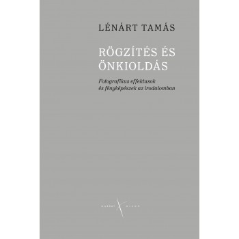 RÖGZÍTÉS ÉS ÖNKIOLDÁS - FOTOGRAFIKUS EFFEKTUSOK ÉS FÉNYKÉPÉSZEK AZ IRODALOMBAN (2013)