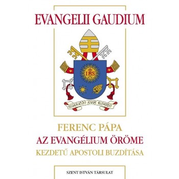 EVANGELII GAUDIUM - FERENC PÁPA AZ EVANGÉLIUM ÖRÖME KEZDETŰ APOSTOLI BUZDÍTÁSA (2014)