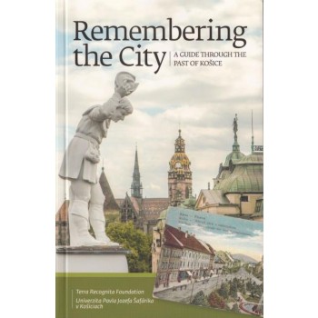 REMEMBERING THE CITY - A GUIDE THROUGH THE PAST OF KOSICE (2014)