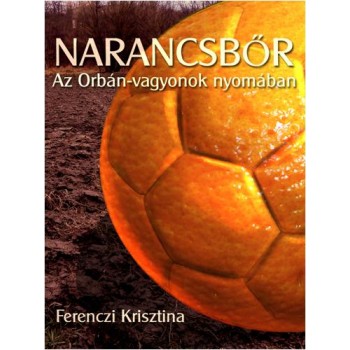 NARANCSBŐR - AZ ORBÁN-VAGYONOK NYOMÁBAN (2014)