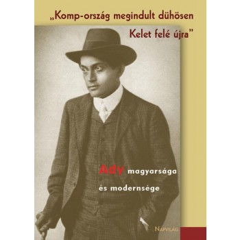 KOMP-ORSZÁG MEGINDULT DÜHÖSEN KELET FELÉ ÚJRA - ADY MAGYARSÁGA ÉS MODERNSÉGE (2014)