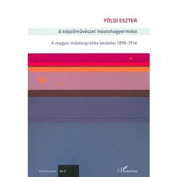 A KÉPZŐMŰVÉSZET MOSTOHAGYERMEKE - A MAGYAR MŰVÉSZGRAFIKA KEZDETEI 18901914 (2014)