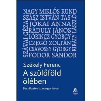 A SZÜLŐFÖLD ÖLÉBEN - BESZÉLGETÉS TÍZ MAGYAR ÍRÓVAL (2014)