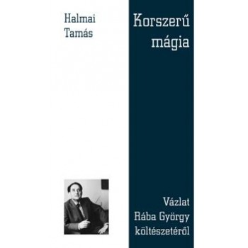 KORSZERŰ MÁGIA - VÁZLAT RÁBA GYÖRGY KÖLTÉSZETÉRŐL (2014)