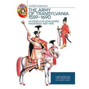 THE ARMY OF TRANSYLVANIA 1559-1690 - AZ ERDÉLYI FEJEDELEMSÉG HADSEREGE (2014)