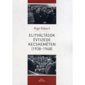 ELITVÁLTÁSOK ÉVTIZEDE KECSKEMÉTEN (19381948) (2013)