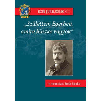 SZÜLETTEM EGERBEN, AMIRE BÜSZKE VAGYOK - IN MEMORIAM BRÓDY SÁNDOR (2014)