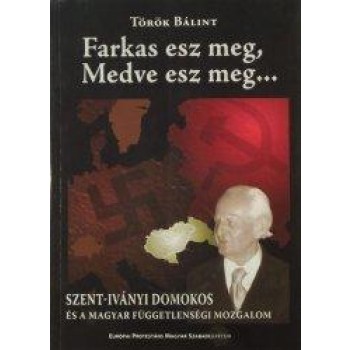 FARKAS ESZ MEG, MEDVE ESZ MEG...- SZENT - IVÁNYI DOMOKOS ÉS A MAGYAR FÜGGETLENSÉ (2004)