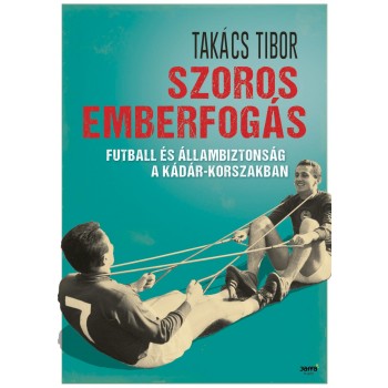 SZOROS EMBERFOGÁS - FUTBALL ÉS ÁLLAMBIZTONSÁG A KÁDÁR-KORSZAKBAN (2014)