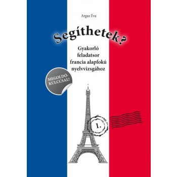 SEGÍTHETEK? - GYAKORLÓ FELADATSOR FRANCIA ALAPFOKÚ NYELVVIZSGÁHOZ (2009)