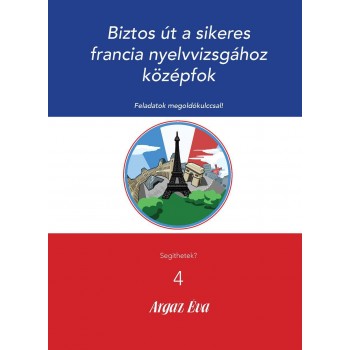 BIZTOS ÚT A SIKERES FRANCIA NYELVVIZSGÁHOZ - KÖZÉPFOK - SEGÍTHETEK? 4. (2009)