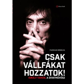 CSAK VÁLLFÁKAT HOZZATOK! - KIRÁLY TAMÁS, A DIVATMŰVÉSZ (2014)