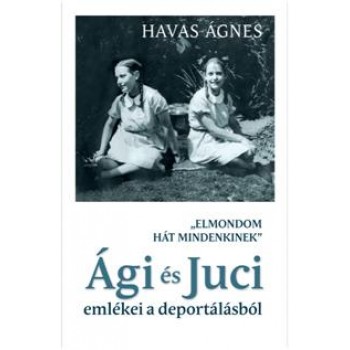 ELMONDOM HÁT MINDENKINEK - ÁGI ÉS JUCI EMLÉKEI A DEPORTÁLÁSBÓL (2014)