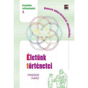 ÉLETÜNK TÖRTÉNETEI - EVANGÉLIKUS VALLÁSPEDAGÓGIA 1. (2014)