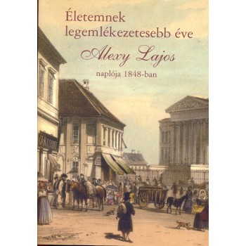 ÉLETEMNEK LEGEMLÉKEZETESEBB ÉVE - ALEXY LAJOS NAPLÓJA 1848-BAN (2014)