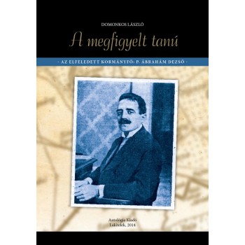 A MEGFIGYELT TANÚ - AZ ELFELEDETT KORMÁNYFŐ: P. ÁBRAHÁM DEZSŐ (2014)