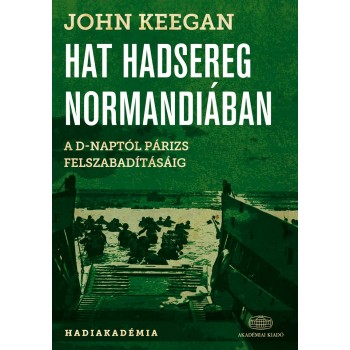 HAT HADSEREG NORMANDIÁBAN - A D-NAPTÓL PÁRIZS FELSZABADÍTÁSÁIG, 1944. JÚNIUS 6. (2014)