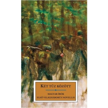 KÉT TŰZ KÖZÖTT - MAGYAR ÍRÓK ELSŐ VILÁGHÁBORÚS NOVELLÁI (2014)