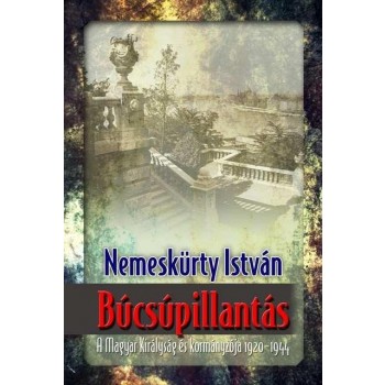 BÚCSÚPILLANTÁS - A MAGYAR KIRÁLYSÁG ÉS KORMÁNYZÓJA 1920-1944 (2014)