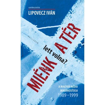 MIÉNK (LETT VOLNA) A TÉR? -  A MAGYAR MÉDIA MAGÁNOSÍTÁSA 1989-1999 (2014)