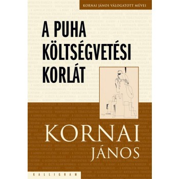 A PUHA KÖLTSÉGVETÉSI KORLÁT - KORNAI JÁNOS VÁLOGATOTT MUNKÁI IV. (2014)