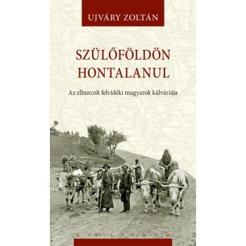 SZÜLŐFÖLDÖN HONTALANUL - AZ ELHURCOLT FELVIDÉKI MAGYAROK KÁLVÁRIÁJA (2014)