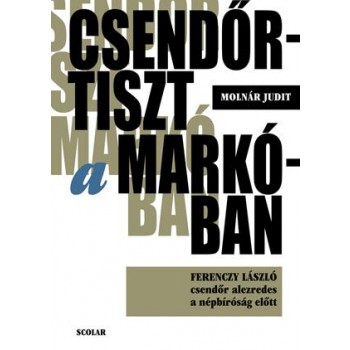 CSENDŐRTISZT A MARKÓBAN - FERENCZY LÁSZLÓ CSENDŐR ALEZREDES A NÉPBÍRÓSÁG ELŐTT (2014)
