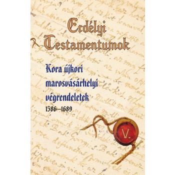 ERDÉLYI TESTAMENTUMOK V. - KORA ÚJKORI MAROSVÁSÁRHELYI VÉGRENDELETEK (2014)