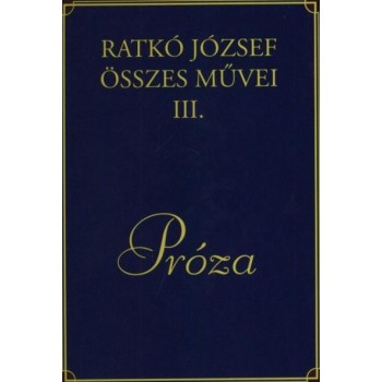PRÓZA - RATKÓ JÓZSEF ÖSSZES MŰVEI III. (2014)