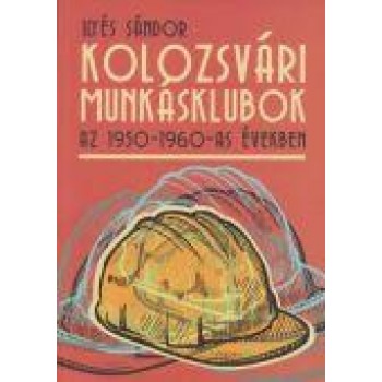 KOLOZSVÁRI MUNKÁSKLUBOK AZ 1950-1960-AS ÉVEKBEN (2013)