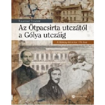 AZ ÖTPACSIRTA UTCZÁTÓL A GÓLYA UTCZÁIG - A BÓKAY-KLINIKA 175 ÉVE (2014)