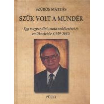 SZŰK VOLT A MUNDÉR - EGY MAGYAR DIPLOMATA EMLÉKEZÉSEI ÉS EMLÉKEZTETÉSE (2013)