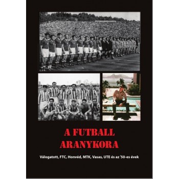 A FUTBALL ARANYKORA - VÁLOGATOTT, FTC, HONVÉD, MTK, UJPEST, VASAS ÉS AZ 50-ES É (2014)