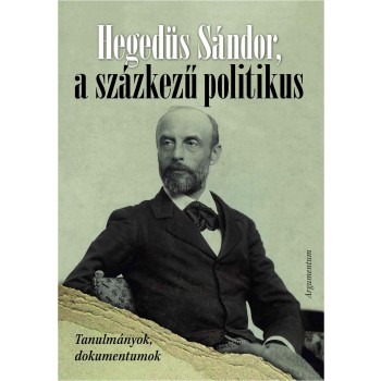 HEGEDÜS SÁNDOR, A SZÁZKEZŰ POLITIKUS - TANULMÁNYOK, DOKUMENTUMOK (2014)