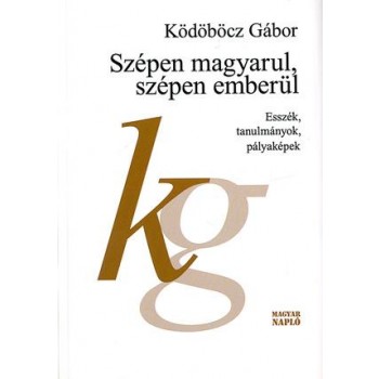 SZÉPEN MAGYARUL, SZÉPEN EMBERÜL - ESSZÉK, TANULMÁNYOK, PÁLYAKÉPEK (2014)