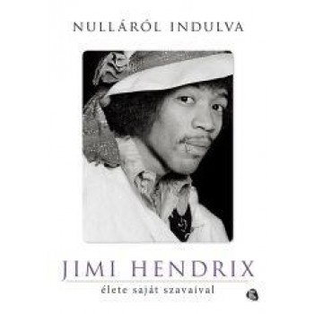 NULLÁRÓL INDULVA - JIMI HENDRIX ÉLETE SAJÁT SZAVAIVAL (2014)
