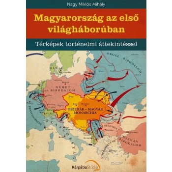 MAGYARORSZÁG AZ ELSŐ VILÁGHÁBORÚBAN - TÉRKÉPEK TÖRTÉNELMI ÁTTEKINTÉSSEL (2014)