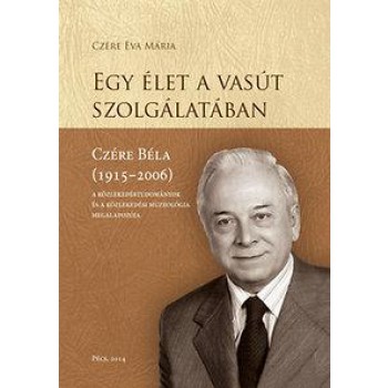 EGY ÉLET A VASÚT SZOLGÁLATÁBAN - CZÉRE BÉLA (1915-2006) (2014)
