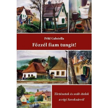 FŐZZÉL FIAM TUNGIT! - TÖRTÉNETEK ÉS SVÁB ÉTELEK A RÉGI SOROKSÁRRÓL (2013)