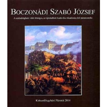 BOCZONÁDI SZABÓ JÓZSEF - A SZABADSÁGHARC VITÉZ ŐRNAGYA... (2014)