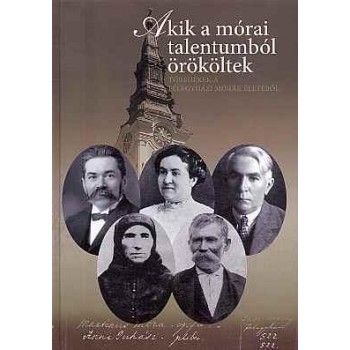 AKIK A MÓRAI TALENTUMBÓL ÖRÖKÖLTEK - TÖREDÉKEK A FÉLEGYHÁZI MÓRÁK ÉLETÉBŐL (2013)