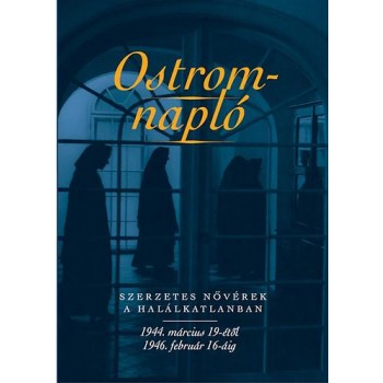 OSTROMNAPLÓ - SZERZETES NŐVÉREK A HALÁLKATLANBAN 1944. MÁRC. 19-1946. FEBR.16. (2014)