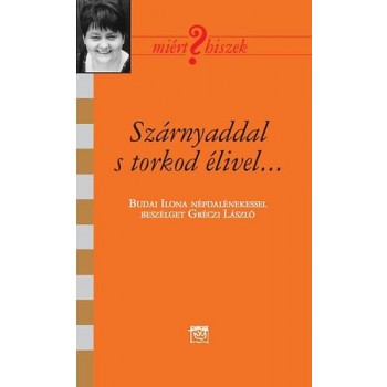 SZÁRNYADDAL S TORKOD ÉLIVEL - BESZÉLGETÉS BUDAI ILONA NÉPDALÉNEKESSEL (2014)