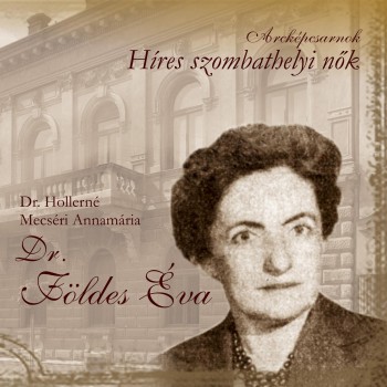 DR. FÖLDES ÉVA - HÍRES SZOMBATHELYI NŐK (2014)
