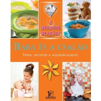 BABA ÉS A CSALÁD - TIPPEK, RECEPTEK A HOZZÁTÁPLÁLÁSTÓL - A GYÓGYÍTÓ SZAKÁCS (2014)