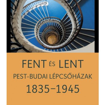 FENT ÉS LENT - PEST-BUDAI LÉPCSŐHÁZAK 1835-1945 (2014)