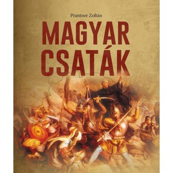 MAGYAR CSATÁK - A MAGYARSÁG TÖRTÉNETÉNEK SORSFORDÍTÓ ÜTKÖZETEI (2014)
